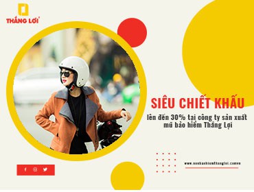 SIÊU CHIẾT KHẤU lên đến 30% tại công ty sản xuất mũ bảo hiểm Thắng Lợi